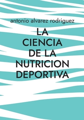 La Ciencia de la Nutricion Deportiva: Nutricion Deportiva by Alvarez Rodriguez, Antonio
