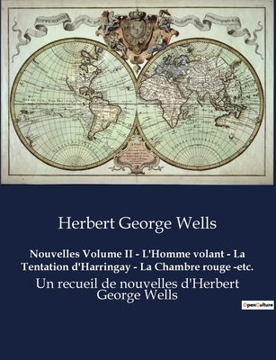 Nouvelles Volume II - L'Homme volant - La Tentation d'Harringay - La Chambre rouge -etc.: Un recueil de nouvelles d'Herbert George Wells by Wells, Herbert George