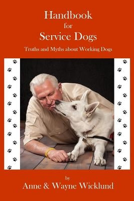 Handbook for Service Dogs: Truths and Myths about Working Dogs by Wicklund, Wayne