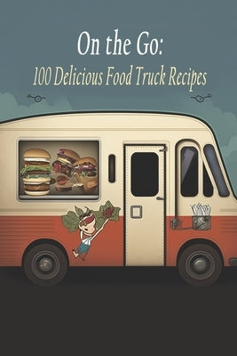 On the Go: 100 Delicious Food Truck Recipes by Hideout, Flavor Fusion