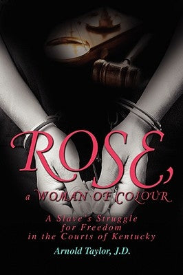 ROSE, a WOMAN OF COLOUR: A Slave's Struggle for Freedom in the Courts of Kentucky by Taylor, Arnold