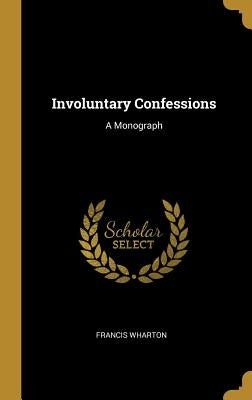 Involuntary Confessions: A Monograph by Wharton, Francis