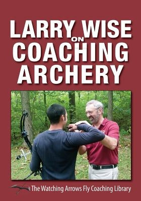 Larry Wise on Coaching Archery by Wise, Larry