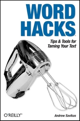 Word Hacks: Tips & Tools for Taming Your Text by Savikas, Andrew