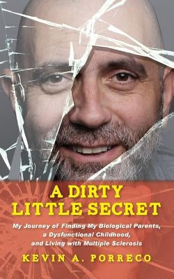 A Dirty Little Secret: My Journey of Finding My Biological Parents, a Dysfunctional Childhood, and Living with Multiple Sclerosis by Porreco, Kevin a.