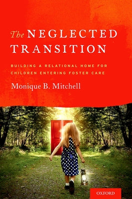 The Neglected Transition: Building a Relational Home for Children Entering Foster Care by Mitchell, Monique B.