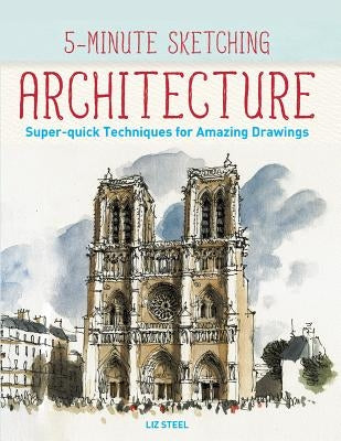 5-Minute Sketching -- Architecture: Super-Quick Techniques for Amazing Drawings by Steel, Liz