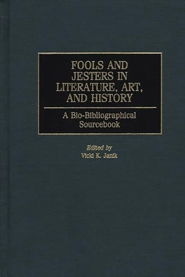 Fools and Jesters in Literature, Art, and History: A Bio-Bibliographical Sourcebook by Janik, Vicki K. Editor