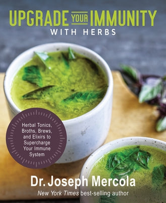 Upgrade Your Immunity with Herbs: Herbal Tonics, Broths, Brews, and Elixirs to Supercharge Your Immune System by Mercola, Joseph