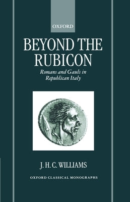 Beyond the Rubicon: Romans and Gauls in Republican Italy by Williams, J. H. C.