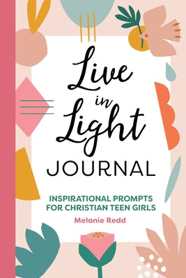 Live in Light Journal: Inspirational Prompts for Christian Teen Girls by Redd, Melanie