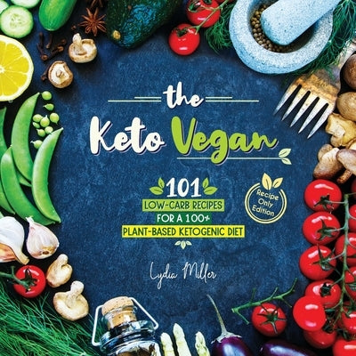 The Keto Vegan: 101 Low-Carb Recipes For A 100% Plant-Based Ketogenic Diet (Recipe-Only Edition) by Miller, Lydia