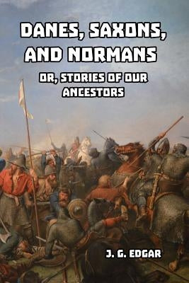 Danes, Saxons, and Normans by Edgar, J. G.