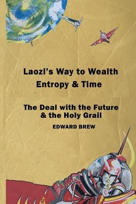 Laozi's Way to Wealth, Entropy and Time: The deal with the future & the holy grail by Brew, Edward