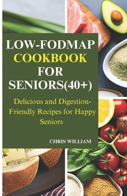 Low-Fodmap Cookbook for Seniors(40+): Delicious and Digestion-Friendly Recipes for Happy Seniors by William, Chris