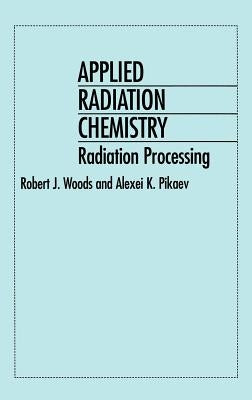 Applied Radiation Chemistry: Radiation Processing by Woods, Robert J.