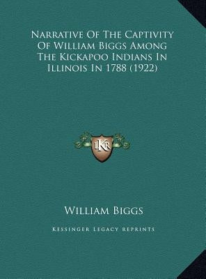 Narrative of the Captivity of William Biggs Among the Kickapnarrative of the Captivity of William Biggs Among the Kickapoo Indians in Illinois in 1788 by Biggs, William