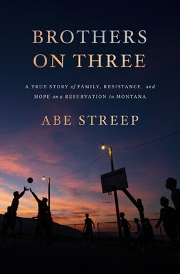 Brothers on Three: A True Story of Family, Resistance, and Hope on a Reservation in Montana by Streep, Abe