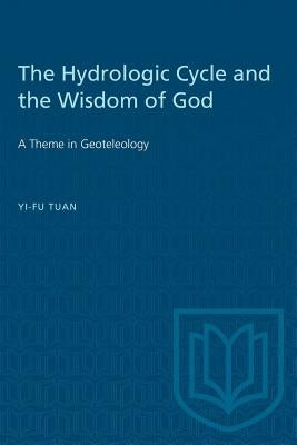 The Hydrologic Cycle and the Wisdom of God: A Theme in Geoteleology by Tuan, Yi-Fu