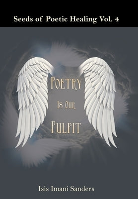 Seeds of Poetic Healing Vol. 4: Poetry Is Our Pulpit by Sanders, Isis Imani