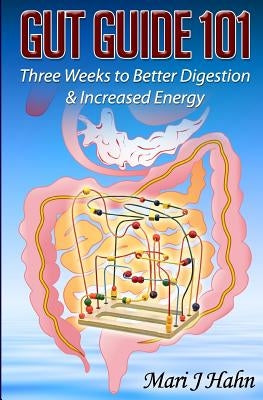 Gut Guide 101: Three Weeks to Better Digestion and Increased Energy by Hahn, Mari J.