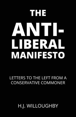 The Anti-Liberal Manifesto: Letters to the Left from a Conservative Commoner by Willoughby, H. J.
