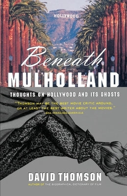 Beneath Mulholland: Thoughts on Hollywood and Its Ghosts by Thomson, David