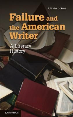 Failure and the American Writer: A Literary History by Jones, Gavin