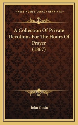 A Collection Of Private Devotions For The Hours Of Prayer (1867) by Cosin, John