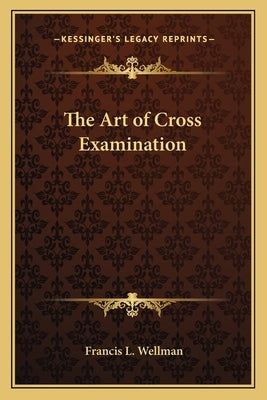 The Art of Cross Examination by Wellman, Francis L.