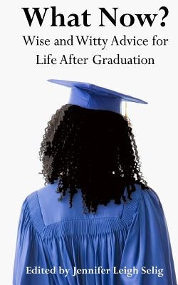 What Now?: Wise and Witty Advice for Life After Graduation by Selig, Jennifer Leigh