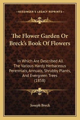 The Flower Garden or Breck's Book of Flowers: In Which Are Described All the Various Hardy Herbaceous Perennials, Annuals, Shrubby Plants, and Evergre by Breck, Joseph