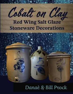 Cobalt on Clay: Red Wing Salt Glaze Stoneware Decorations by Prock, Dana&#232;
