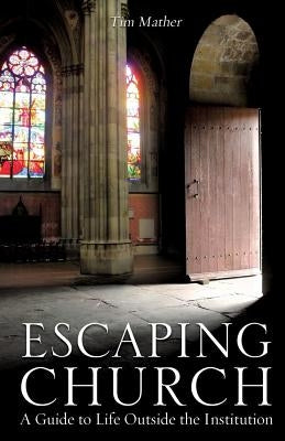 Escaping Church: A Guide to Life Outside the Institution by Mather, Tim