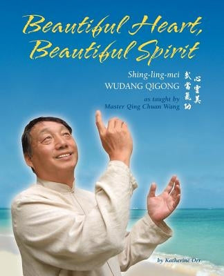 Beautiful Heart, Beautiful Spirit (Shing-Ling-Mei Wudang Qigong as Taught by Master Qing Chuan Wang) by Orr, Katherine
