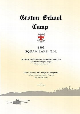 Groton School Camp, 1893 Squam Lake N.H.: A history of the First Summer Camp for Underprivileged Boys. by Bingham, Kenneth Edward