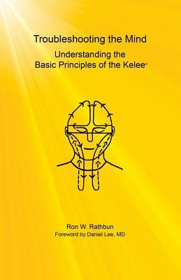 Troubleshooting the Mind: Understanding the Basic Principles of the Kelee(R) by Rathbun, Ron W.