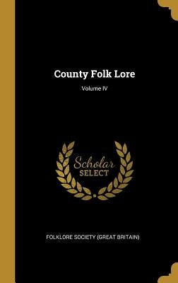 County Folk Lore; Volume IV by Society (Great Britain), Folklore