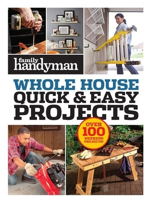 Family Handyman Quick & Easy Projects: Over 100 Weekend Projects by Family Handyman