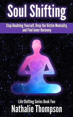 Soul Shifting: Stop Doubting Yourself, Drop the Victim Mentality, and Find Inner Harmony by Thompson, Nathalie