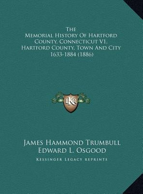 The Memorial History Of Hartford County, Connecticut V1, Hartford County, Town And City: 1633-1884 (1886) by Trumbull, James Hammond