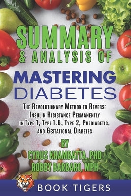 Summary and Analysis of Mastering Diabetes: The Revolutionary Method to Reverse Insulin Resistance Permanently in Type 1, Type 1.5, Type 2, Prediabete by Tigers, Book