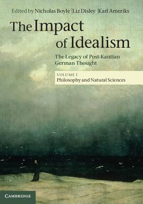The Impact of Idealism: The Legacy of Post-Kantian German Thought by Boyle, Nicholas