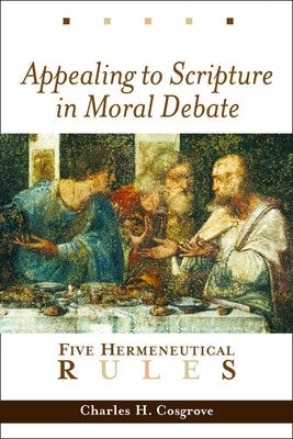 Appealing to Scripture in Moral Debate: Five Hermeneutical Rules by Cosgrove, Charles H.