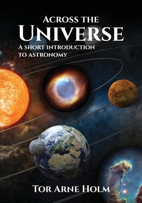Across the Universe: A short introduction to Astronomy by Holm, Tor Arne