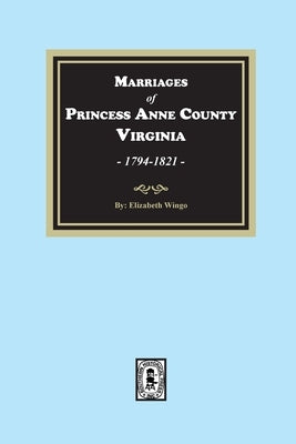 Marriages of Princess Anne County, Virginia, 1749-1821 by Wingo, Elizabeth