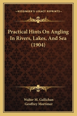Practical Hints On Angling In Rivers, Lakes, And Sea (1904) by Gallichan, Walter M.