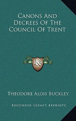 Canons and Decrees of the Council of Trent by Buckley, Theodore Alois