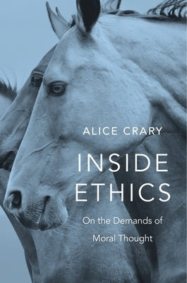 Inside Ethics: On the Demands of Moral Thought by Crary, Alice