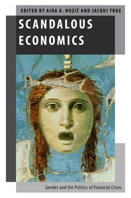 Scandalous Economics: Gender and the Politics of Financial Crises by Hozic, Aida A.